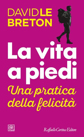 La vita a piedi. Una pratica della felicità - David Le Breton - Libro Raffaello Cortina Editore 2022, Temi | Libraccio.it