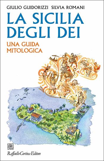 La Sicilia degli dei. Una guida mitologica - Giulio Guidorizzi, Silvia Romani - Libro Raffaello Cortina Editore 2022 | Libraccio.it