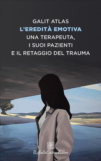 L'eredità emotiva. Una terapeuta, i suoi pazienti e il retaggio del trauma - Galit Atlas - Libro Raffaello Cortina Editore 2022, Storie di psicoterapia | Libraccio.it