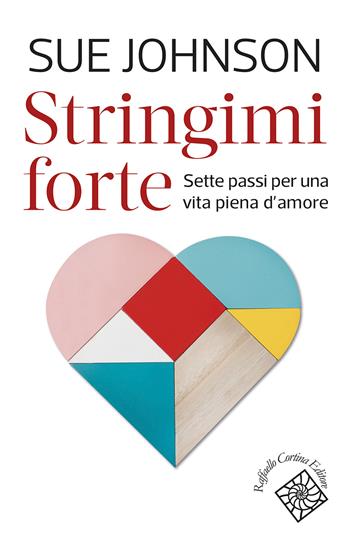 Stringimi forte. Sette passi per una vita piena d’amore - Sue Johnson - Libro Raffaello Cortina Editore 2022, Conchiglie | Libraccio.it