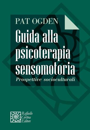 Guida alla psicoterapia sensomotoria. Prospettive socioculturali - Pat Ogden - Libro Raffaello Cortina Editore 2022, Manuali di psicoterapia e psichiatria | Libraccio.it