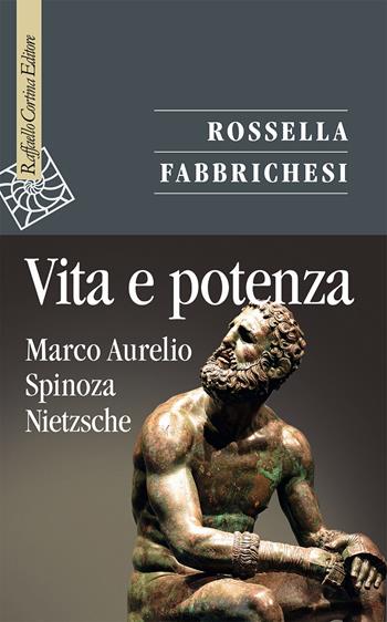Vita e potenza. Marco Aurelio, Spinoza, Nietzsche - Rossella Fabbrichesi - Libro Raffaello Cortina Editore 2022, Saggi | Libraccio.it