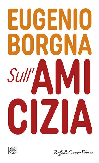 Sull'amicizia - Eugenio Borgna - Libro Raffaello Cortina Editore 2022, Letture | Libraccio.it