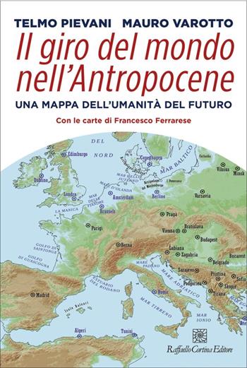 Il giro del mondo nell'Antropocene - Telmo Pievani, Mauro Varotto - Libro Raffaello Cortina Editore 2022 | Libraccio.it