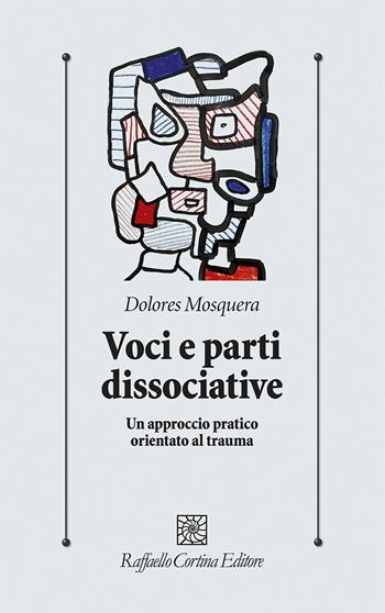 Voci e parti dissociative. Un approccio pratico orientato al trauma - Dolores Mosquera - Libro Raffaello Cortina Editore 2022, Psicologia clinica e psicoterapia | Libraccio.it