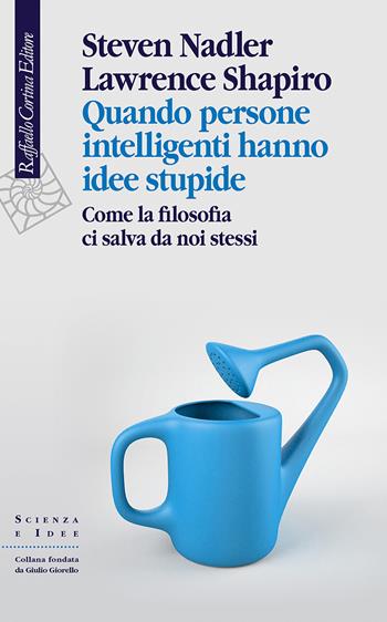 Quando persone intelligenti hanno idee stupide. Come la filosofia ci salva da noi stessi - Steven Nadler, Lawrence Shapiro - Libro Raffaello Cortina Editore 2022, Scienza e idee | Libraccio.it