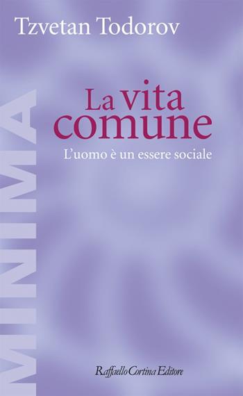 La vita comune. L'uomo è un essere sociale - Tzvetan Todorov - Libro Raffaello Cortina Editore 2023, Minima | Libraccio.it