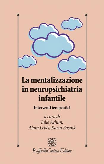 La mentalizzazione in neuropsichiatria infantile. Interventi terapeutici - Julie Achim, Karin Ensink, Alain Lebel - Libro Raffaello Cortina Editore 2023, Psicologia clinica e psicoterapia | Libraccio.it