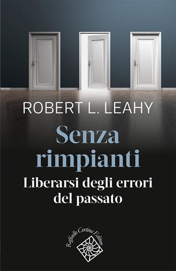 Senza rimpianti. Liberarsi degli errori del passato - Robert L. Leahy - Libro Raffaello Cortina Editore 2023, Conchiglie | Libraccio.it