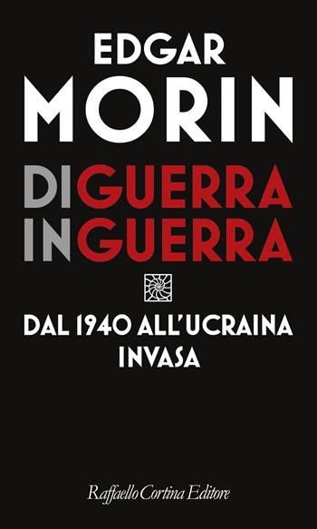 Di guerra in guerra. Dal 1940 all'Ucraina invasa - Edgar Morin - Libro Raffaello Cortina Editore 2023 | Libraccio.it