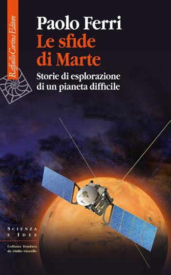 Le sfide di Marte. Storie di esplorazione di un pianeta difficile - Paolo Ferri - Libro Raffaello Cortina Editore 2023, Scienza e idee | Libraccio.it