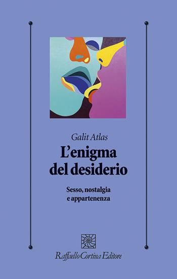 L'enigma del desiderio. Sesso, nostalgia e appartenenza - Galit Atlas - Libro Raffaello Cortina Editore 2023, Psicologia clinica e psicoterapia | Libraccio.it