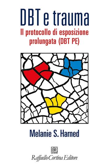 DBT e trauma. Il protocollo di esposizione prolungata (DBT PE) - Melanie S. Harned - Libro Raffaello Cortina Editore 2023 | Libraccio.it