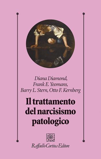 Il trattamento del narcisismo patologico - Diana Diamond, Frank E. Yeomans, Barry L. Stern - Libro Raffaello Cortina Editore 2023, Psicologia clinica e psicoterapia | Libraccio.it