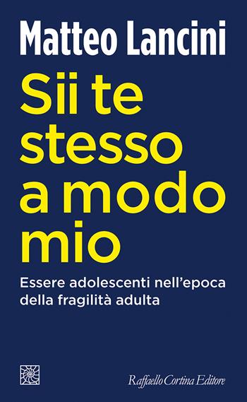 Sii te stesso a modo mio. Essere adolescenti nell'epoca della fragilità adulta - Matteo Lancini - Libro Raffaello Cortina Editore 2023, Temi | Libraccio.it