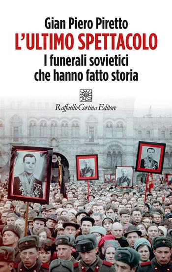 L'ultimo spettacolo. I funerali sovietici che hanno fatto storia - Gian Piero Piretto - Libro Raffaello Cortina Editore 2023 | Libraccio.it