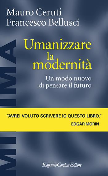 Umanizzare la modernità. Un modo nuovo di pensare il futuro - Mauro Ceruti, Francesco Bellusci - Libro Raffaello Cortina Editore 2023, Minima | Libraccio.it