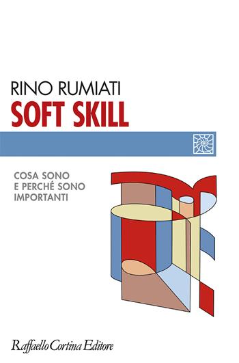 Soft skill. Cosa sono e perché sono importanti - Rino Rumiati - Libro Raffaello Cortina Editore 2023, Individuo, gruppo, organizzazione | Libraccio.it