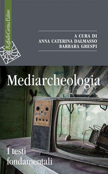 Mediarcheologia. I testi fondamentali  - Libro Raffaello Cortina Editore 2023, Saggi | Libraccio.it