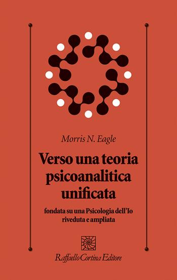 Verso una teoria psicoanalitica unificata fondata su una Psicologia dell'Io riveduta e ampliata - Morris N. Eagle - Libro Raffaello Cortina Editore 2023, Psicologia clinica e psicoterapia | Libraccio.it