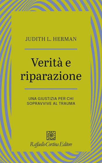 Verità e riparazione. Una giustizia per chi sopravvive al trauma - Judith L. Herman - Libro Raffaello Cortina Editore 2024, Psicotraumatologia | Libraccio.it