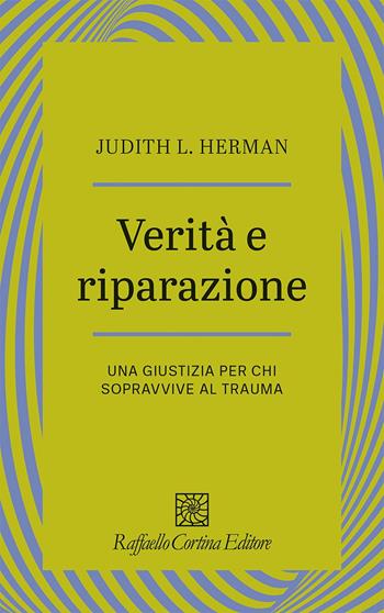 Verità e riparazione. Una giustizia per chi sopravvive al trauma - Judith L. Herman - Libro Raffaello Cortina Editore 2024, Psicotraumatologia | Libraccio.it