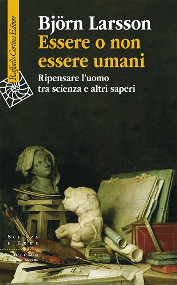 Essere o non essere umani. Ripensare l'uomo tra scienza e altri saperi - Björn Larsson - Libro Raffaello Cortina Editore 2024, Scienza e idee | Libraccio.it