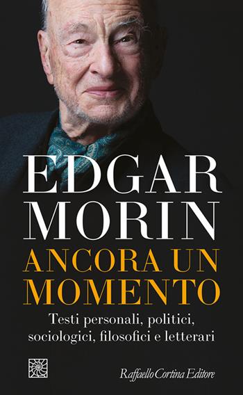 Ancora un momento. Testi personali, politici, sociologici, filosofici e letterari - Edgar Morin - Libro Raffaello Cortina Editore 2024, Temi | Libraccio.it