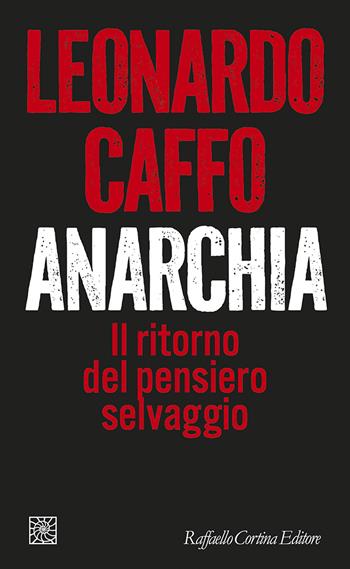 Anarchia. Il ritorno del pensiero selvaggio - Leonardo Caffo - Libro Raffaello Cortina Editore 2024, Temi | Libraccio.it