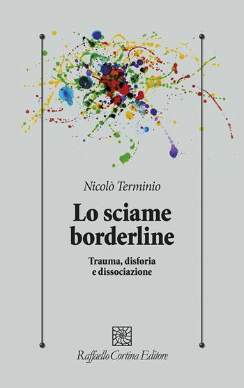 Lo sciame borderline. Trauma, disforia, dissociazione - Nicolò Terminio - Libro Raffaello Cortina Editore 2024, Psicologia clinica e psicoterapia | Libraccio.it