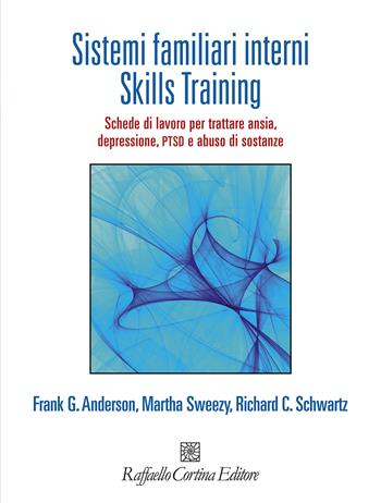 Sistemi familiari interni. Skills Training. Schede di lavoro per trattare ansia, depressione, PTSD e abuso di sostanze. Con Contenuto digitale per accesso online - Frank G. Anderson, Martha Sweezy, Richard C. Schwartz - Libro Raffaello Cortina Editore 2024, Guide di psicoterapia e psichiatria | Libraccio.it