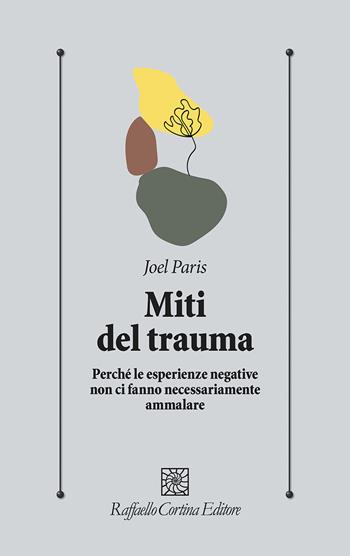 Miti del trauma. Perché le esperienze negative non ci fanno necessariamente ammalare - Joel Paris - Libro Raffaello Cortina Editore 2024, Psicologia clinica e psicoterapia | Libraccio.it