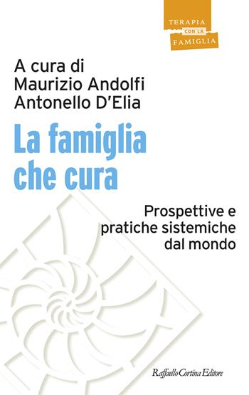 La famiglia che cura. Prospettive e pratiche sistemiche dal mondo  - Libro Raffaello Cortina Editore 2024, Psicoterapia con la famiglia | Libraccio.it