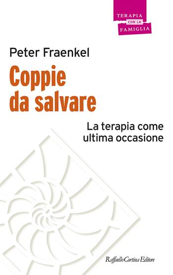 Coppie da salvare. La terapia come ultima occasione - Peter Fraenkel - Libro Raffaello Cortina Editore 2024, Psicoterapia con la famiglia | Libraccio.it