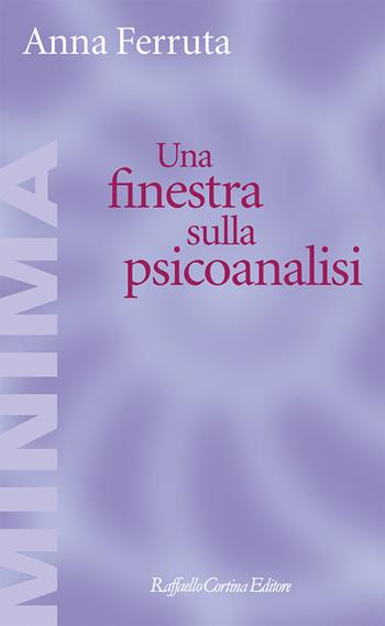 Una finestra sulla psicoanalisi - Anna Ferruta - Libro Raffaello Cortina Editore 2024, Minima | Libraccio.it