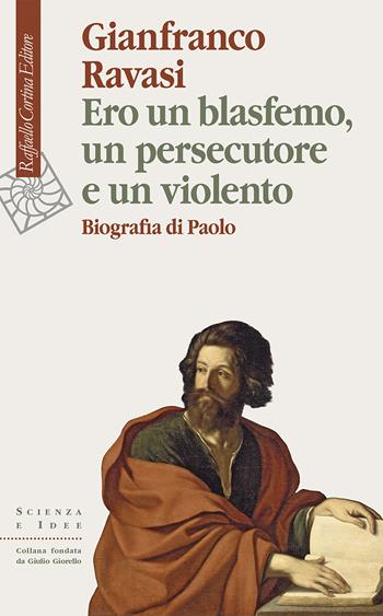 Ero un blasfemo, un persecutore e un violento. Biografia di Paolo - Gianfranco Ravasi - Libro Raffaello Cortina Editore 2024, Scienza e idee | Libraccio.it