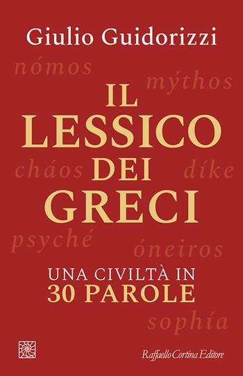 Il lessico dei greci. Una civiltà in 30 parole - Giulio Guidorizzi - Libro Raffaello Cortina Editore 2024 | Libraccio.it