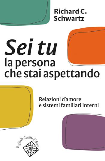 Sei tu la persona che stai aspettando. Relazioni d'amore e sistemi familiari interni - Richard C. Schwartz - Libro Raffaello Cortina Editore 2024, Conchiglie | Libraccio.it