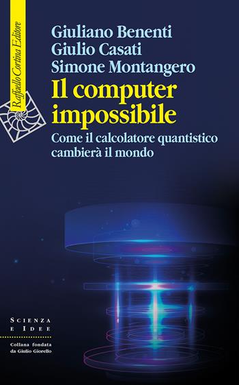 Il computer impossibile. Come il calcolatore quantistico cambierà il mondo - Giuliano Benenti, Giulio Casati, Simone Montangero - Libro Raffaello Cortina Editore 2025, Scienza e idee | Libraccio.it
