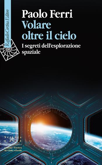 Volare oltre il cielo. I segreti dell'esplorazione spaziale - Paolo Ferri - Libro Raffaello Cortina Editore 2025, Scienza e idee | Libraccio.it