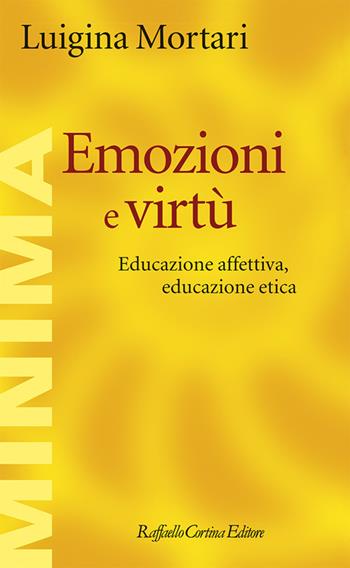 Emozioni e virtù. Educazione affettiva, educazione etica - Luigina Mortari - Libro Raffaello Cortina Editore 2025, Minima | Libraccio.it