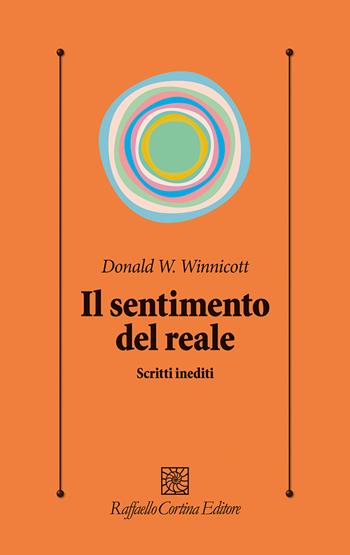 Il sentimento del reale. Scritti inediti - Donald W. Winnicott - Libro Raffaello Cortina Editore 2025, Psicologia clinica e psicoterapia | Libraccio.it