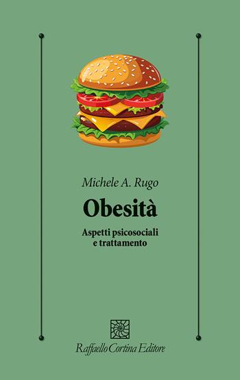 Obesità. Aspetti psicosociali e trattamento - Michele Angelo Rugo - Libro Raffaello Cortina Editore 2025, Psicologia clinica e psicoterapia | Libraccio.it