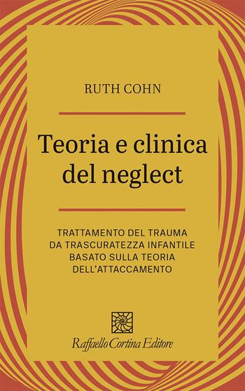 Teoria e clinica del Neglect. Trattamento del trauma da trascuratezza infantile basato sulla teoria dell'attaccamento - Ruth Cohn - Libro Raffaello Cortina Editore 2025, Psicotraumatologia | Libraccio.it