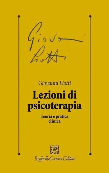 Lezioni di psicoterapia. Teoria e pratica clinica - Giovanni Liotti - Libro Raffaello Cortina Editore 2025, Psicologia clinica e psicoterapia | Libraccio.it