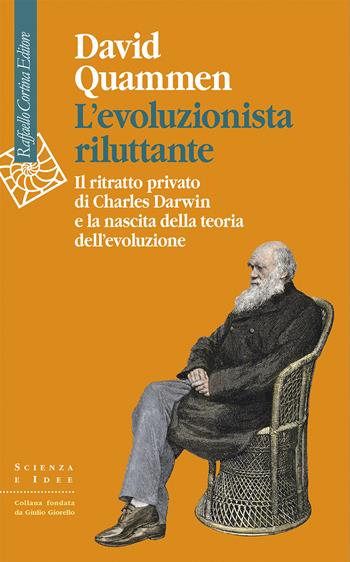 L'evoluzionista riluttante. Il ritratto privato di Charles Darwin e la nascita della teoria dell'evoluzione - David Quammen - Libro Raffaello Cortina Editore 2025, Scienza e idee | Libraccio.it