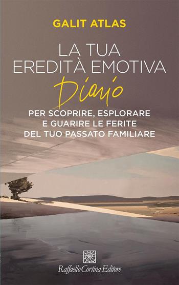 La tua eredità emotiva. Diario per scoprire, esplorare - Galit Atlas - Libro Raffaello Cortina Editore 2025 | Libraccio.it