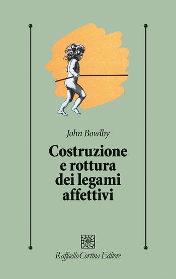 Costruzione e rottura dei legami affettivi - John Bowlby - Libro Raffaello Cortina Editore 2025, Psicologia clinica e psicoterapia | Libraccio.it