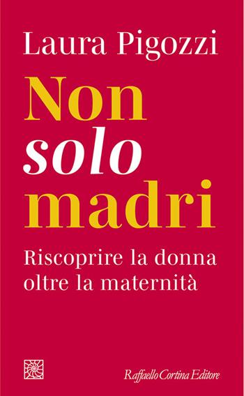Non solo madri. Riscoprire la donna oltre la maternità - Laura Pigozzi - Libro Raffaello Cortina Editore 2025, Temi | Libraccio.it