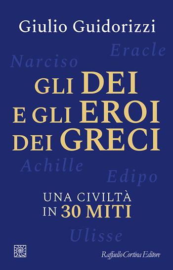 Gli dei e gli eroi dei greci. Una civiltà in 30 miti - Giulio Guidorizzi - Libro Raffaello Cortina Editore 2025 | Libraccio.it